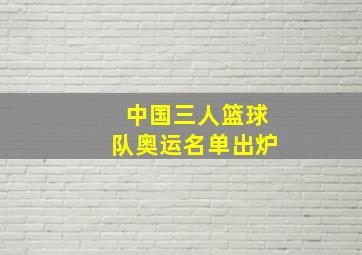 中国三人篮球队奥运名单出炉