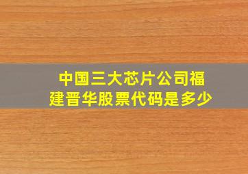 中国三大芯片公司福建晋华股票代码是多少