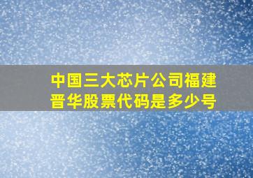 中国三大芯片公司福建晋华股票代码是多少号