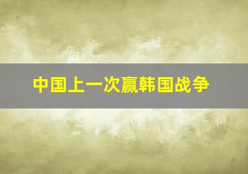 中国上一次赢韩国战争