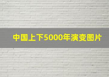 中国上下5000年演变图片