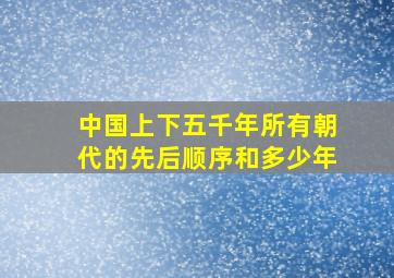 中国上下五千年所有朝代的先后顺序和多少年