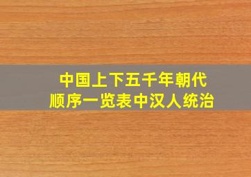 中国上下五千年朝代顺序一览表中汉人统治