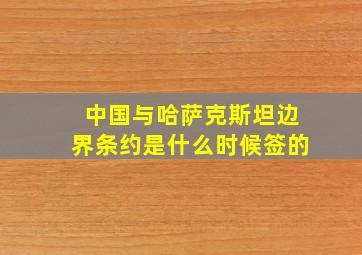 中国与哈萨克斯坦边界条约是什么时候签的