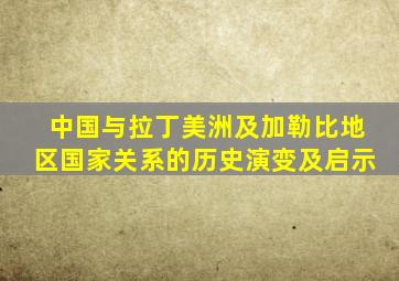 中国与拉丁美洲及加勒比地区国家关系的历史演变及启示