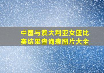 中国与澳大利亚女篮比赛结果查询表图片大全