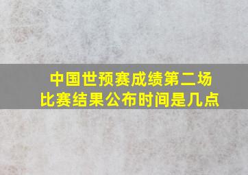 中国世预赛成绩第二场比赛结果公布时间是几点