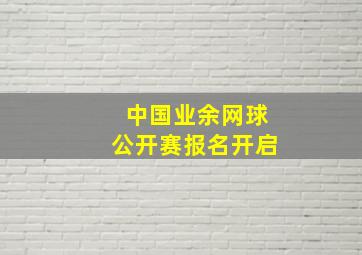 中国业余网球公开赛报名开启