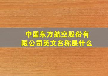 中国东方航空股份有限公司英文名称是什么