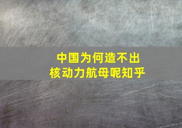 中国为何造不出核动力航母呢知乎