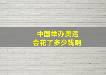 中国举办奥运会花了多少钱啊