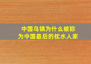 中国乌镇为什么被称为中国最后的枕水人家