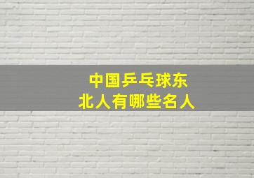 中国乒乓球东北人有哪些名人