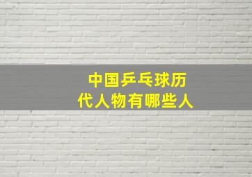 中国乒乓球历代人物有哪些人