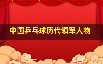 中国乒乓球历代领军人物