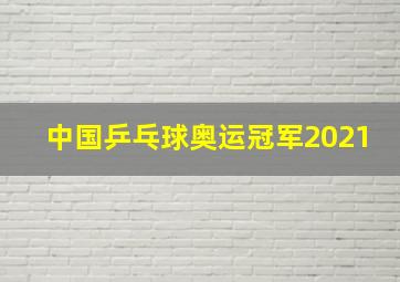 中国乒乓球奥运冠军2021