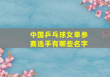 中国乒乓球女单参赛选手有哪些名字