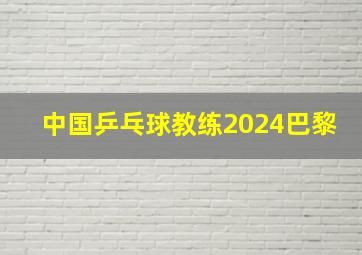 中国乒乓球教练2024巴黎