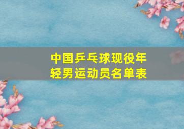 中国乒乓球现役年轻男运动员名单表