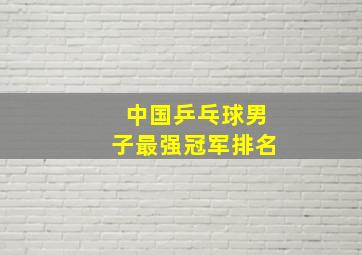 中国乒乓球男子最强冠军排名