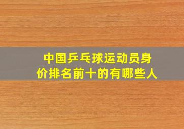 中国乒乓球运动员身价排名前十的有哪些人