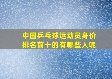 中国乒乓球运动员身价排名前十的有哪些人呢