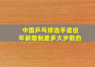 中国乒乓球选手退役年龄限制是多大岁数的