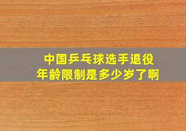 中国乒乓球选手退役年龄限制是多少岁了啊