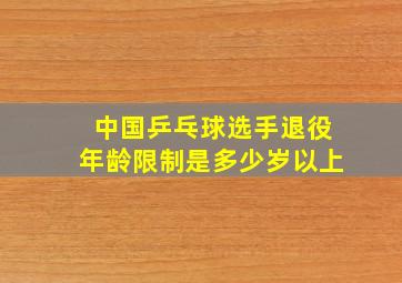 中国乒乓球选手退役年龄限制是多少岁以上