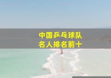 中国乒乓球队名人排名前十