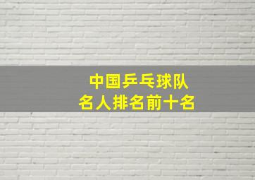 中国乒乓球队名人排名前十名