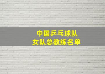 中国乒乓球队女队总教练名单