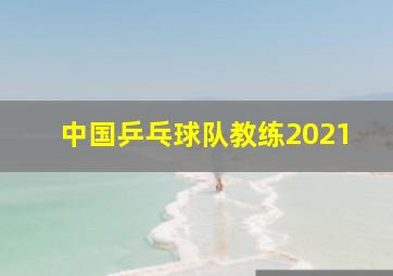 中国乒乓球队教练2021