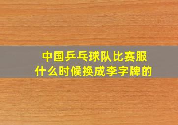 中国乒乓球队比赛服什么时候换成李字牌的