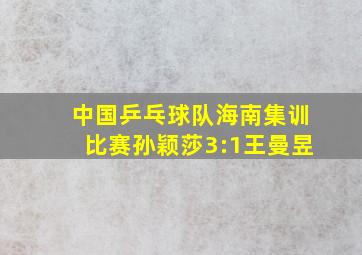 中国乒乓球队海南集训比赛孙颖莎3:1王曼昱