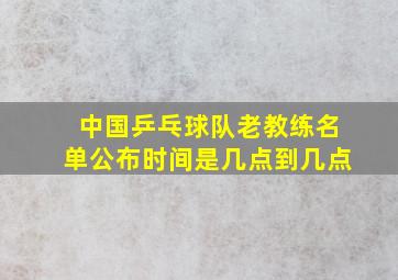 中国乒乓球队老教练名单公布时间是几点到几点