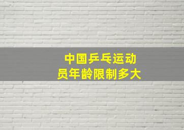 中国乒乓运动员年龄限制多大