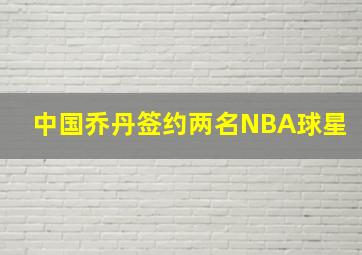 中国乔丹签约两名NBA球星