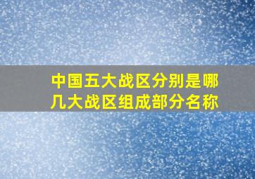 中国五大战区分别是哪几大战区组成部分名称