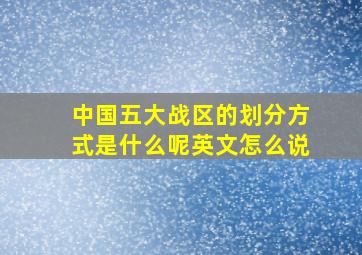 中国五大战区的划分方式是什么呢英文怎么说