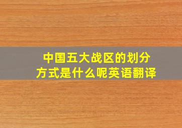 中国五大战区的划分方式是什么呢英语翻译