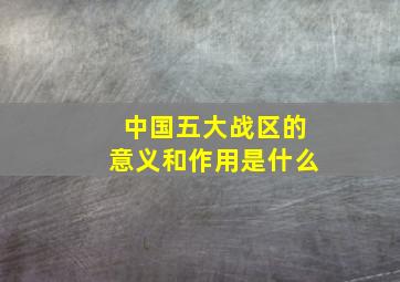 中国五大战区的意义和作用是什么