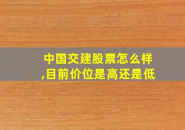 中国交建股票怎么样,目前价位是高还是低