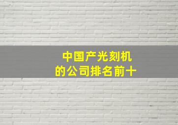 中国产光刻机的公司排名前十