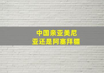 中国亲亚美尼亚还是阿塞拜疆