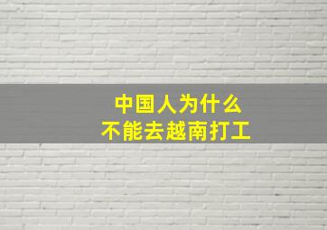 中国人为什么不能去越南打工