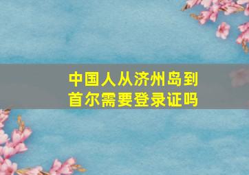 中国人从济州岛到首尔需要登录证吗