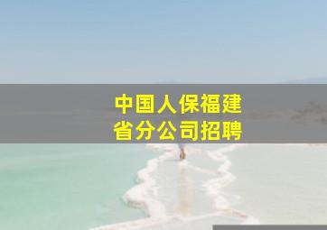 中国人保福建省分公司招聘