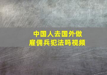 中国人去国外做雇佣兵犯法吗视频