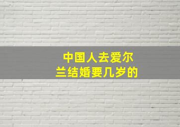 中国人去爱尔兰结婚要几岁的